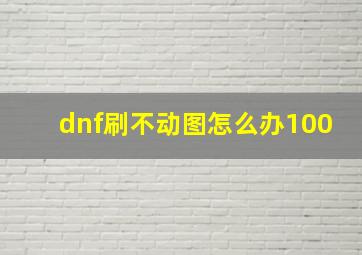 dnf刷不动图怎么办100