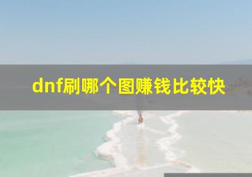 dnf刷哪个图赚钱比较快