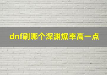 dnf刷哪个深渊爆率高一点