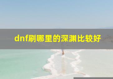 dnf刷哪里的深渊比较好