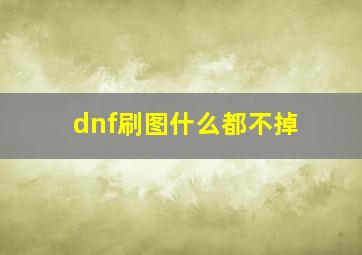 dnf刷图什么都不掉