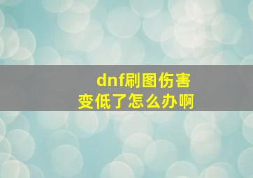 dnf刷图伤害变低了怎么办啊