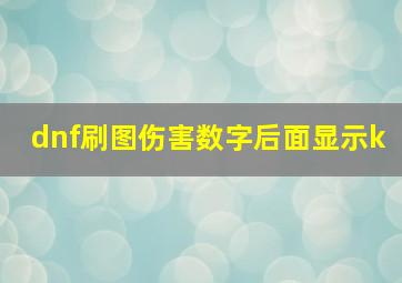 dnf刷图伤害数字后面显示k