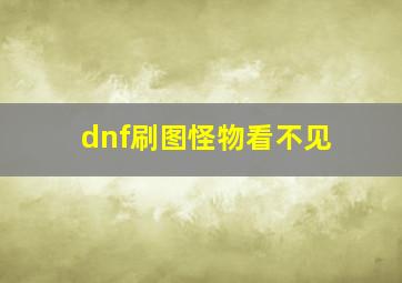 dnf刷图怪物看不见