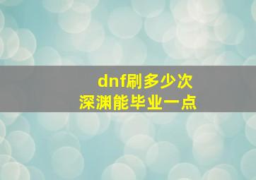 dnf刷多少次深渊能毕业一点