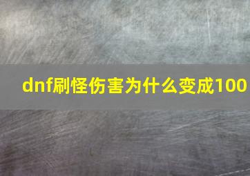 dnf刷怪伤害为什么变成100