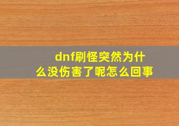 dnf刷怪突然为什么没伤害了呢怎么回事