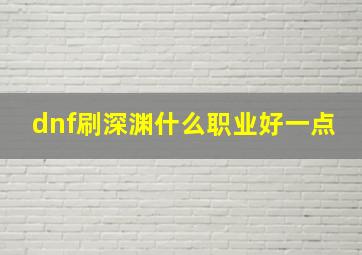 dnf刷深渊什么职业好一点