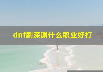 dnf刷深渊什么职业好打