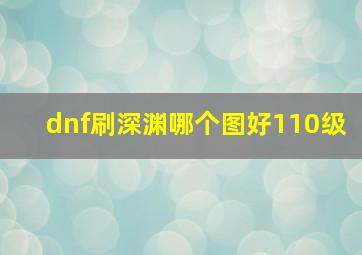 dnf刷深渊哪个图好110级