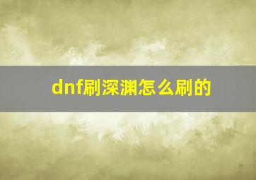 dnf刷深渊怎么刷的