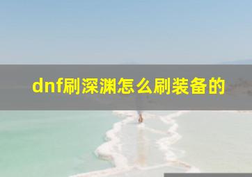 dnf刷深渊怎么刷装备的