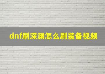 dnf刷深渊怎么刷装备视频