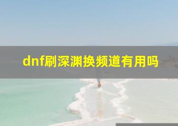 dnf刷深渊换频道有用吗