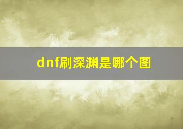 dnf刷深渊是哪个图