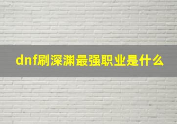 dnf刷深渊最强职业是什么