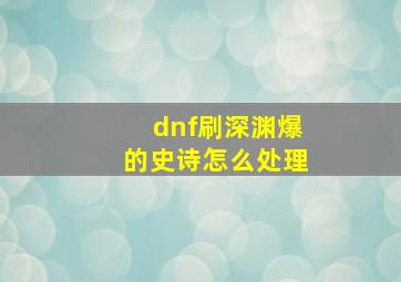 dnf刷深渊爆的史诗怎么处理