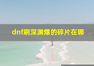 dnf刷深渊爆的碎片在哪