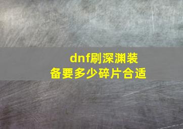 dnf刷深渊装备要多少碎片合适