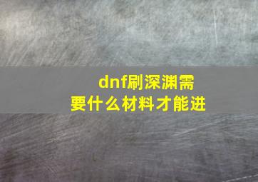 dnf刷深渊需要什么材料才能进