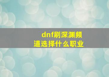 dnf刷深渊频道选择什么职业