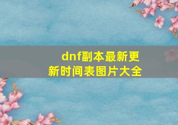 dnf副本最新更新时间表图片大全