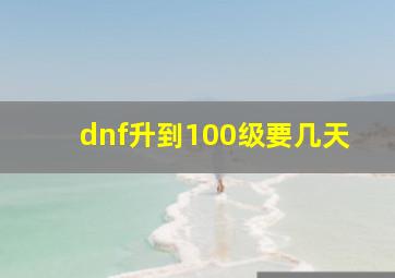 dnf升到100级要几天