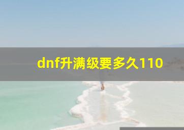 dnf升满级要多久110