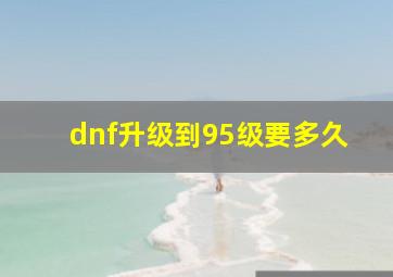 dnf升级到95级要多久