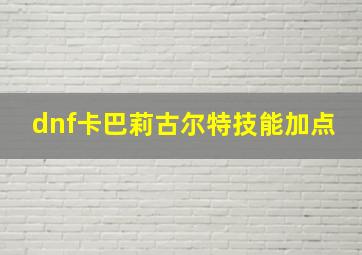 dnf卡巴莉古尔特技能加点