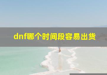 dnf哪个时间段容易出货