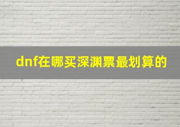 dnf在哪买深渊票最划算的