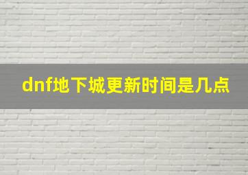 dnf地下城更新时间是几点