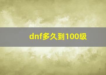 dnf多久到100级