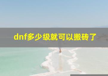 dnf多少级就可以搬砖了