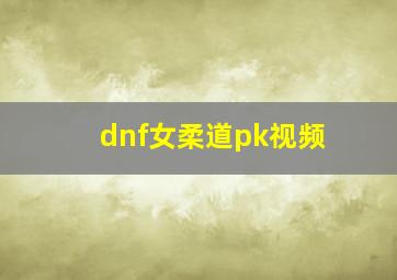 dnf女柔道pk视频