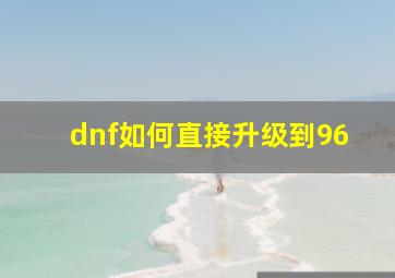 dnf如何直接升级到96