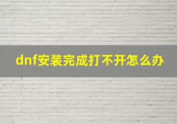 dnf安装完成打不开怎么办