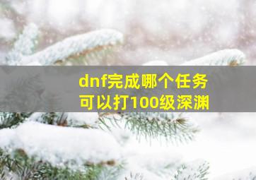 dnf完成哪个任务可以打100级深渊