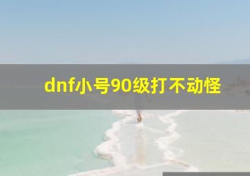 dnf小号90级打不动怪