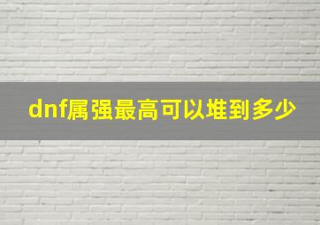 dnf属强最高可以堆到多少