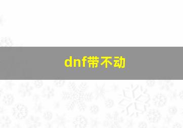 dnf带不动