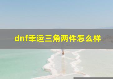 dnf幸运三角两件怎么样