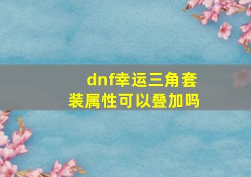 dnf幸运三角套装属性可以叠加吗