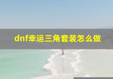 dnf幸运三角套装怎么做