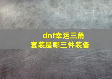 dnf幸运三角套装是哪三件装备