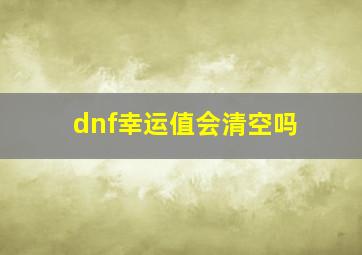 dnf幸运值会清空吗