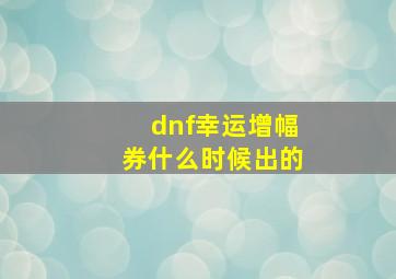 dnf幸运增幅券什么时候出的