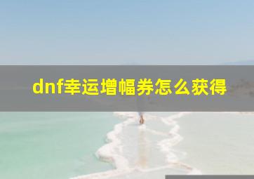 dnf幸运增幅券怎么获得