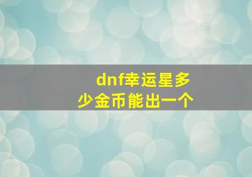 dnf幸运星多少金币能出一个